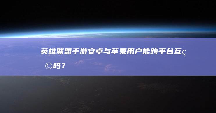 英雄联盟手游：安卓与苹果用户能跨平台互玩吗？