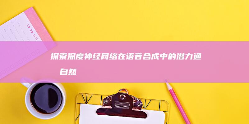 探索深度神经网络在语音合成中的潜力：通向自然和情感丰富语音的道路